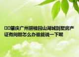 ﻿﻿肇庆广州碧桂园山湖城别墅房产证有问题怎么办谁能说一下呢