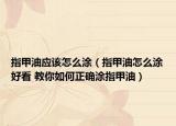 指甲油应该怎么涂（指甲油怎么涂好看 教你如何正确涂指甲油）