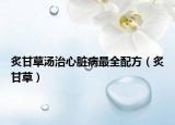 炙甘草汤治心脏病最全配方（炙甘草）