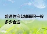 普通住宅公摊面积一般多少合适