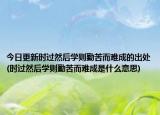 今日更新时过然后学则勤苦而难成的出处(时过然后学则勤苦而难成是什么意思)