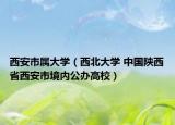 西安市属大学（西北大学 中国陕西省西安市境内公办高校）