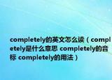 completely的英文怎么读（completely是什么意思 completely的音标 completely的用法）