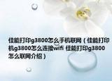 佳能打印g3800怎么手机联网（佳能打印机g3800怎么连接wifi 佳能打印g3800怎么联网介绍）