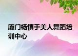 厦门杨慎于美人舞蹈培训中心