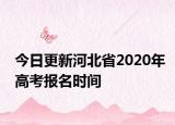 今日更新河北省2020年高考报名时间