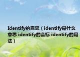 Identify的意思（identify是什么意思 identify的音标 identify的用法）