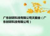广东创研科技有限公司天眼查（广东创研科技有限公司）