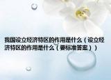 我国设立经济特区的作用是什么（设立经济特区的作用是什么（要标准答案））