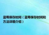 蓝莓保存时间（蓝莓保存时间和方法详细介绍）