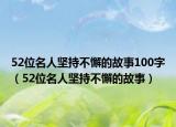 52位名人坚持不懈的故事100字（52位名人坚持不懈的故事）