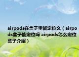 airpods在盒子里能定位么（airpods盒子能定位吗 airpods怎么定位盒子介绍）