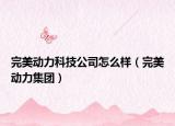 完美动力科技公司怎么样（完美动力集团）