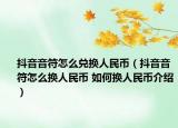 抖音音符怎么兑换人民币（抖音音符怎么换人民币 如何换人民币介绍）