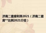 济南二套房利率2021（济南二套房**比例2021介绍）