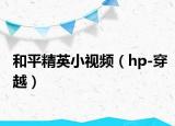 和平精英小视频（hp-穿越）