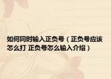 如何同时输入正负号（正负号应该怎么打 正负号怎么输入介绍）