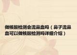 做核酸检测会流鼻血吗（鼻子流鼻血可以做核酸检测吗详细介绍）