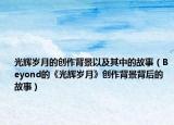 光辉岁月的创作背景以及其中的故事（Beyond的《光辉岁月》创作背景背后的故事）