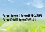 forte_forte（forte是什么意思 forte的音标 forte的用法）