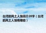 台湾的风土人情简介20字（台湾的风土人情有哪些）