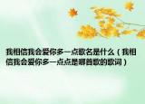 我相信我会爱你多一点歌名是什么（我相信我会爱你多一点点是哪首歌的歌词）