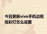 今日更新vivo手机边框炫彩灯怎么设置