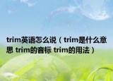 trim英语怎么说（trim是什么意思 trim的音标 trim的用法）