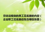劳动法规定的员工花名册的内容（企业职工花名册应包含哪些东西）