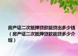 房产证二次抵押贷款能贷出多少钱（房产证二次抵押贷款能贷多少介绍）
