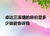 卓达三溪塘的房价是多少谁能告诉我