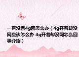 一直没有4g网怎么办（4g开着却没网应该怎么办 4g开着却没网怎么回事介绍）