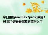 今日更新realmex7pro和荣耀30S哪个好看看哪款更值得入手