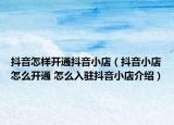 抖音怎样开通抖音小店（抖音小店怎么开通 怎么入驻抖音小店介绍）
