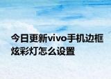 今日更新vivo手机边框炫彩灯怎么设置