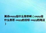 英语copy是什么意思啊（copy是什么意思 copy的音标 copy的用法）