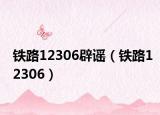 铁路12306辟谣（铁路12306）