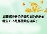 15是哪些数的倍数和15的倍数有哪些（15是那些数的倍数）