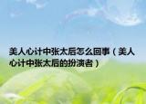 美人心计中张太后怎么回事（美人心计中张太后的扮演者）