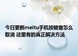 今日更新meitu手机按键音怎么取消 这里有的真正解决方法