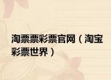 淘票票彩票官网（淘宝彩票世界）