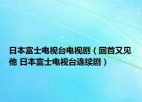 日本富士电视台电视剧（回首又见他 日本富士电视台连续剧）