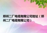 郑州二厂电缆有限公司地址（郑州二厂电缆有限公司）