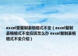 excel里复制表格格式不变（excel复制表格格式不变应该怎么办 excel复制表格格式不变介绍）