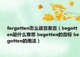 forgotten怎么读音发音（begotten是什么意思 begotten的音标 begotten的用法）