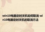 win10电脑定时关机如何取消 win10电脑定时关机的取消方法