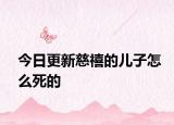 今日更新慈禧的儿子怎么死的