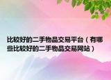 比较好的二手物品交易平台（有哪些比较好的二手物品交易网站）