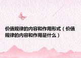 价值规律的内容和作用形式（价值规律的内容和作用是什么）
