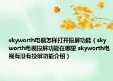 skyworth电视怎样打开投屏功能（skyworth电视投屏功能在哪里 skyworth电视有没有投屏功能介绍）